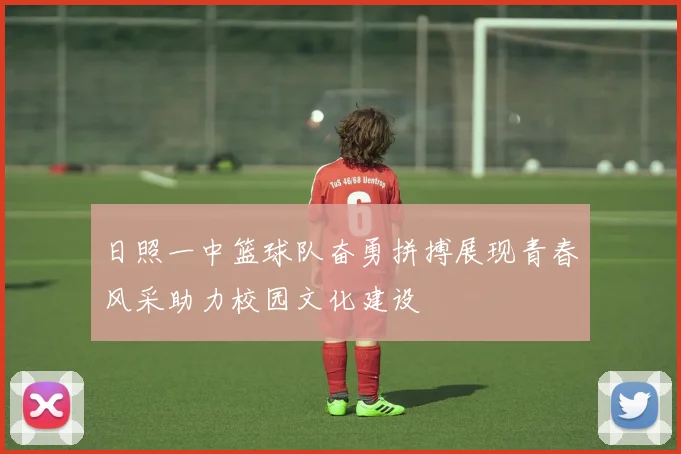 日照一中篮球队奋勇拼搏展现青春风采助力校园文化建设