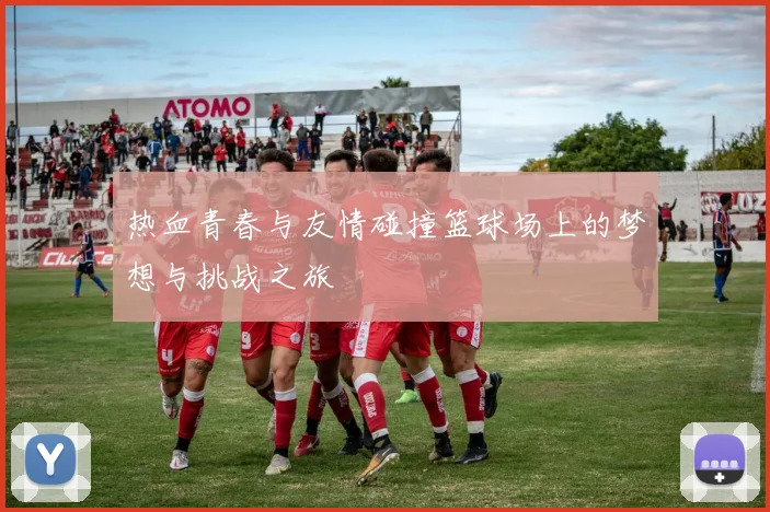 热血青春与友情碰撞篮球场上的梦想与挑战之旅