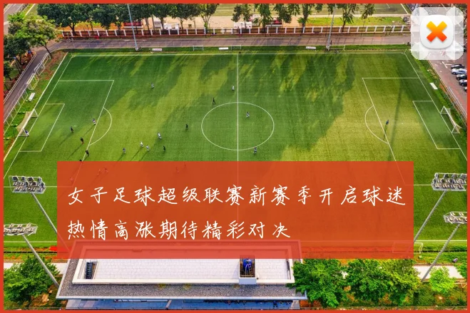 女子足球超级联赛新赛季开启球迷热情高涨期待精彩对决