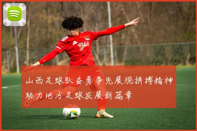 山西足球队奋勇争先展现拼搏精神助力地方足球发展新篇章