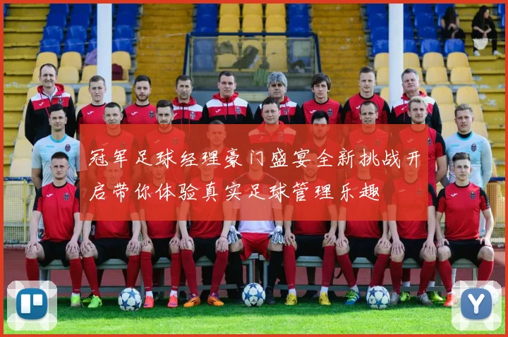 冠军足球经理豪门盛宴全新挑战开启带你体验真实足球管理乐趣