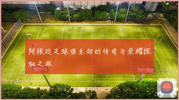 阿根廷足球俱乐部的传奇与荣耀探秘之旅