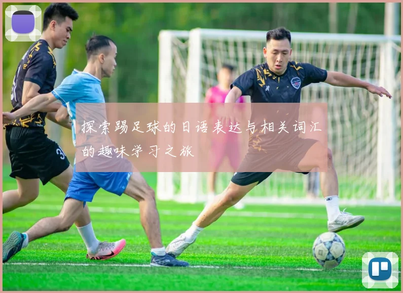 探索踢足球的日语表达与相关词汇的趣味学习之旅