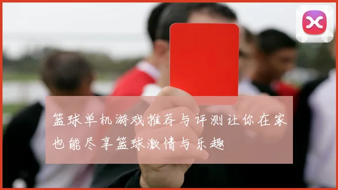 篮球单机游戏推荐与评测让你在家也能尽享篮球激情与乐趣