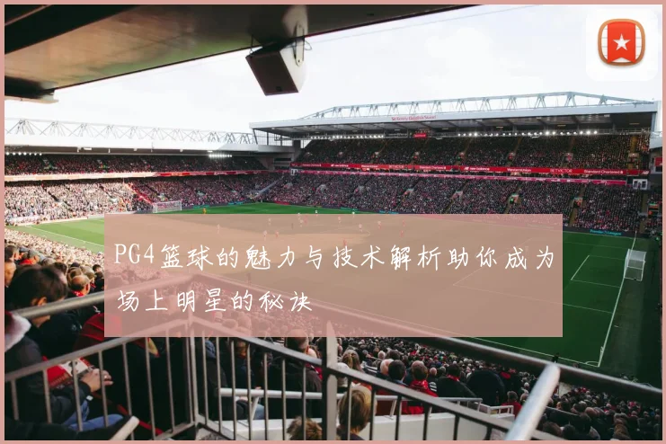 PG4篮球的魅力与技术解析助你成为场上明星的秘诀
