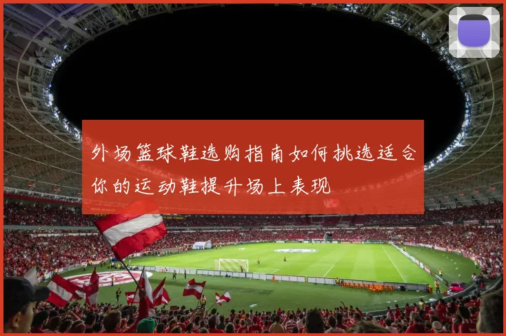 外场篮球鞋选购指南如何挑选适合你的运动鞋提升场上表现