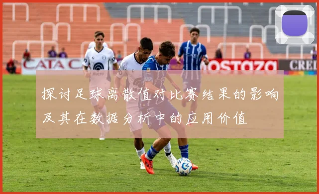 探讨足球离散值对比赛结果的影响及其在数据分析中的应用价值